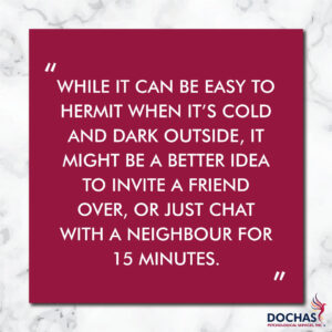 while it can be easy to hermit when it's cold and dark outside, it might be a better idea to invite a friend over, or just chat with a neighbour for 15 minutes