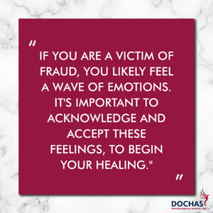 "If you are a victim of fraud, you likely feel a wave of emotions. It's important to acknowledge and accept these feelings to begin your healing." Dochas Psychological Services blog, quote