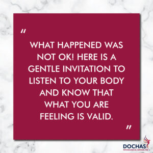"What happened was no okay! Here is a gentle invitation to listen to your body and know that what you are feeling is valid." quote, Dochas Psychological Services blog