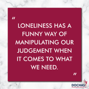 "Loneliness has a funny way of manipulating our judgment when it comes to what we need." Dochas Psychological Services blog quote