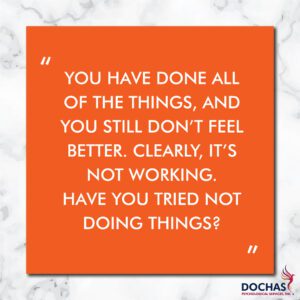 "You have done all of the things and you still don't feel better. Clearly, it's not working. Have you tried not doing things?" Dochas Psychological Services blog quote