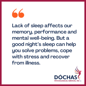 "Lack of sleep affects our memory, performance and mental well-being. But a good night’s sleep can help you solve problems, cope with stress and recover from illness." Dochas Psychological Services blog quote