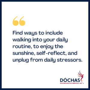 "Find ways to include walking into your daily routine, to enjoy the sunshine, self-reflect, and unplug from daily stressors." Dochas Psychological Services blog