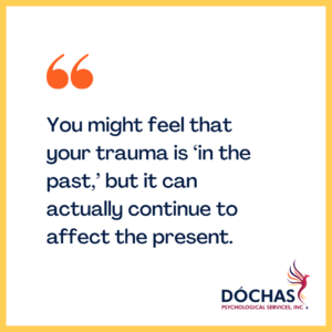 "You might feel that your trauma is ‘in the past,’ but it can actually continue to affect the present." Dochas Psychological Services blog quote
