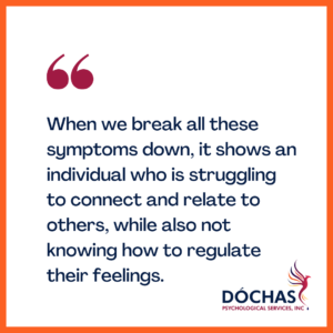 "When we break all these symptoms down, it shows an individual who is struggling to connect and relate to others while also not knowing how to regulate their feelings." Dochas Psychological Services blog quote