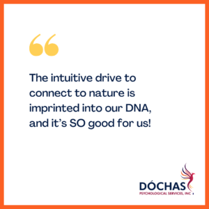 "The intuitive drive to connect to nature is imprinted in our DNA, and it's SO good for us!" Dochas Psychological Services blog quote