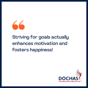 "Striving for goals actually enhances motivation and fosters happiness!" Dochas Psychological Services blog quote