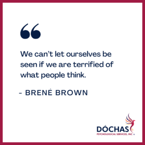 “We can't let ourselves be seen if we are terrified of what people think.” Brene Brown quote. Dochas Psychological Services blog