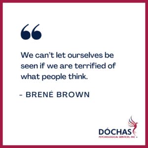 “We can't let ourselves be seen if we are terrified of what people think.” Brene Brown quote. Dochas Psychological Services blog