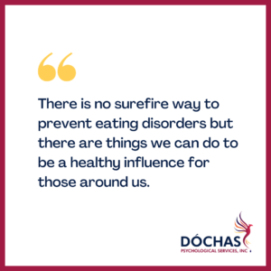 "There is no surefire way to prevent eating disorders but there are things we can do to be a healthy influence for those around us." Dochas Psychological Services blog quote