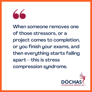 "When someone removes one of those stressors, or a project comes to completion, or you finish your exams, and then everything starts falling apart - this is stress compression syndrome." Dochas Psychological Services blog quote